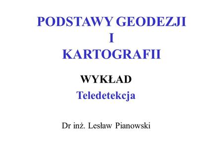 PODSTAWY GEODEZJI I KARTOGRAFII WYKŁAD Teledetekcja Dr inż. Lesław Pianowski.