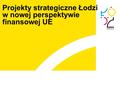Projekty strategiczne Łodzi w nowej perspektywie finansowej UE.