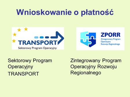 Wnioskowanie o płatność Sektorowy Program Operacyjny TRANSPORT Zintegrowany Program Operacyjny Rozwoju Regionalnego.