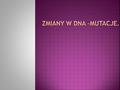  Mutacja – nagła, skokowa, bezkierunkowa, zmiana w DNA w wyniku, której powstaje nowy organizm zwany mutantem.