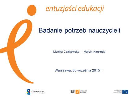 Badanie potrzeb nauczycieli Monika Czajkowska Marcin Karpiński Warszawa, 30 września 2015 r.