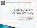 PRZEGLĄD PRASY 22 maja 2013 roku Urząd Marszałkowski Województwa Świętokrzyskiego w Kielcach Biuro Prasowe tel. (41) 342-13-45; fax. (41) 344-60-46 rzecznik.
