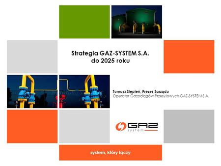 System, który łączy Tomasz Stępień, Prezes Zarządu Operator Gazociągów Przesyłowych GAZ-SYSTEM S.A. Strategia GAZ-SYSTEM S.A. do 2025 roku.