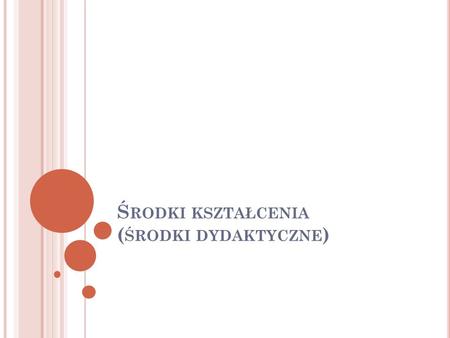 Ś RODKI KSZTAŁCENIA ( ŚRODKI DYDAKTYCZNE ). Przedmioty materialne, które dostarczają uczniom bodźców wzrokowych, słuchowych, dotykowych i innych, dzięki.