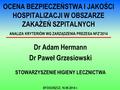 OCENA BEZPIECZEŃSTWA I JAKOŚCI HOSPITALIZACJI W OBSZARZE ZAKAŻEŃ SZPITALNYCH ANALIZA KRYTERIÓW WG ZARZĄDZENIA PREZESA NFZ’2014 Dr Adam Hermann Dr Paweł.