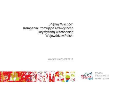 „Piękny Wschód” Kampania Promująca Atrakcyjność Turystyczną Wschodnich Województw Polski Warszawa 28.09.2011.