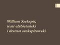 William Szekspir, teatr elżbietański i dramat szekspirowski