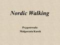 Nordic Walking Przygotowała: Małgorzata Kurek. Co to jest Nordic Walking? Nordic Walking jest ciekawą i przyjemną formą odpoczynku. Polega on na marszu.