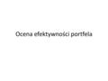 Ocena efektywności portfela. Ocena efektywności zarządzania portfelem Cele zarządzania portfelem: -Osiągnięcie ponadprzeciętnej stopy zwrotu dla danej.