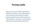 Trening cardio Gdy chcemy zrzucić kilka kilogramów i pozbyć się cellulitu, warto zdecydować się na trening cardio, który nie tylko pomoże spalić tłuszcz,