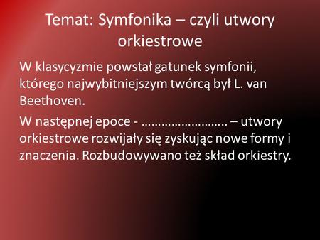 Temat: Symfonika – czyli utwory orkiestrowe W klasycyzmie powstał gatunek symfonii, którego najwybitniejszym twórcą był L. van Beethoven. W następnej epoce.