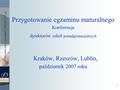 1 Przygotowanie egzaminu maturalnego Konferencja dyrektorów szkół ponadgimnazjalnych Kraków, Rzeszów, Lublin, październik 2007 roku.