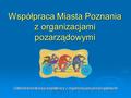 Współpraca Miasta Poznania z organizacjami pozarządowymi Oddział koordynacji współpracy z organizacjami pozarządowymi.