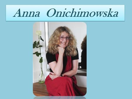 Anna Onichimowska. Ż yciorys Poetki Anna Onichimowska urodziła się w Warszawie w styczniowy poniedziałek w drugiej połowie XX w, pod znakiem Wodnika.
