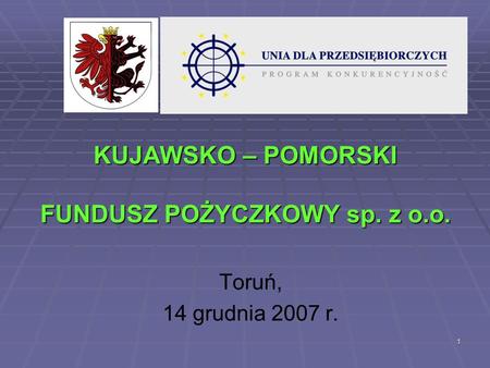 1 KUJAWSKO – POMORSKI FUNDUSZ POŻYCZKOWY sp. z o.o. Toruń, 14 grudnia 2007 r.