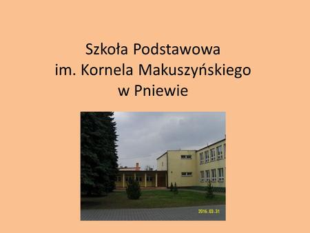 Szkoła Podstawowa im. Kornela Makuszyńskiego w Pniewie.