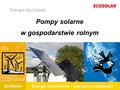 EcoSolar Energie odnawialne – zasilamy przyszłość! EcoSolar Pompy solarne w gospodarstwie rolnym Energia dla Ciebie!