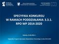SPECYFIKA KONKURSU W RAMACH PODDZIAŁANIA 3.3.1. RPO WP 2014-2020 Gdańsk, 15.04.2016 r. Regionalny Program Operacyjny Województwa Pomorskiego na lata 2014-2020.