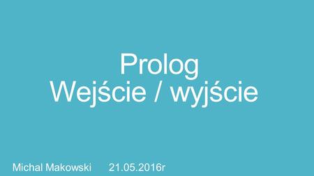 Prolog Wejście / wyjście Michal Makowski 21.05.2016r.