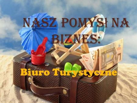 Nasz pomys ł na biznes: Biuro Turystyczne. I ETAP: Wybór formy organizacyjno- prawnej przedsiEbiorstwa Analizując wszystkie „za i przeciw” zdecydowaliśmy.