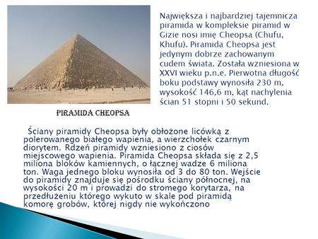 Ściany piramidy Cheopsa były obłożone licówką z polerowanego białego wapienia, a wierzchołek czarnym diorytem. Rdzeń piramidy wzniesiono z ciosów miejscowego.