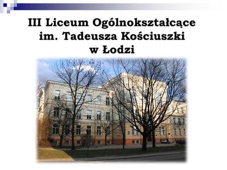 III Liceum Ogólnokształcące im. Tadeusza Kościuszki w Łodzi.