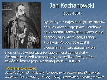 Jan Kochanowski (1530-1584) Był jednym z najwybitniejszych poetów Był jednym z najwybitniejszych poetów polskich oraz europejskich. Studiował polskich.