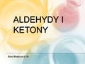 ALDEHYDY I KETONY Błażej Włodarczyk kl. IIIc. CZYM SI Ę DZISIAJ ZAJMIEMY? -Czym są Aldehydy i Ketony? -Otrzymywanie -Właściwości -Charakterystyczne reakcje.