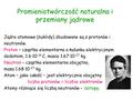 Promieniotwórczość naturalna i przemiany jądrowe Jądra atomowe (nuklidy) zbudowane są z protonów i neutronów. Proton – cząstka elementarna o ładunku elektrycznym.