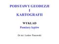 PODSTAWY GEODEZJI I KARTOGRAFII WYKŁAD Pomiary kątów Dr inż. Lesław Pianowski.