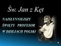 Św. Jan z Kęt. „… Wyszedł z Kęt, małego miasta w południowej Polsce. Wyszedł, niosąc w swej duszy skarb Chrztu Świętego; A poprzez ten skarb- skarb wiary…”