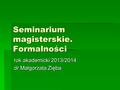 Seminarium magisterskie. Formalności rok akademicki 2013/2014 dr Małgorzata Zięba.