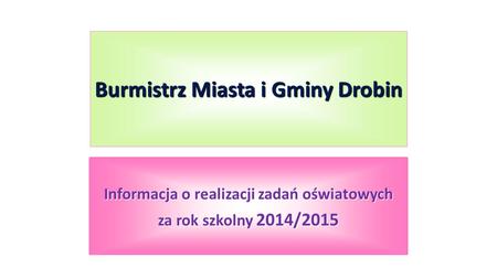 Burmistrz Miasta i Gminy Drobin Informacja o realizacji zadań oświatowych za rok szkolny 2014/2015.