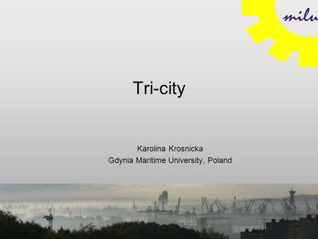 Tri-city Karolina Krosnicka Gdynia Maritime University, Poland.