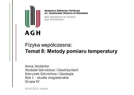 Fizyka współczesna: Temat 8: Metody pomiaru temperatury Anna Jonderko Wydział Górnictwa i Geoinżynierii Kierunek Górnictwo i Geologia Rok I - studia magisterskie.