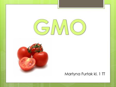 Martyna Furtak kl. 1 TT. Według art. 3 ustawy z dnia 22 czerwca 2001 r. o organizmach genetycznie zmodyfikowanych GMO to organizm inny niż organizm człowieka,