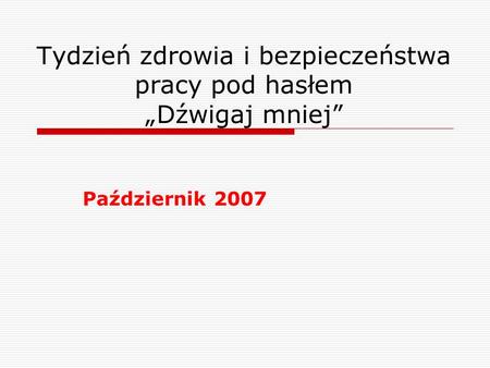Tydzień zdrowia i bezpieczeństwa pracy pod hasłem „Dźwigaj mniej” Październik 2007.