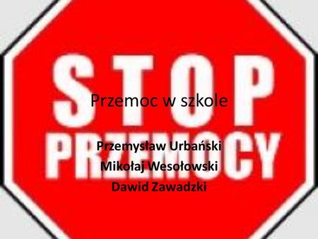 Przemoc w szkole Przemysław Urbański Mikołaj Wesołowski Dawid Zawadzki.