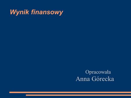 Wynik finansowy Opracowała Anna Górecka. Działalność przedsiębiorstwa charakteryzują 3 podstawowe kategorie: Przychody ze sprzedaży Koszty Wynik finansowy.