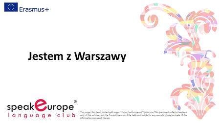 Jestem z Warszawy This project has been funded with support from the European Commission. This document reflects the views only of the authors, and the.