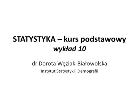 STATYSTYKA – kurs podstawowy wykład 10 dr Dorota Węziak-Białowolska Instytut Statystyki i Demografii.