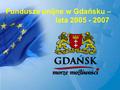 Fundusze unijne w Gdańsku – lata 2005 - 2007. Projekty Miasta Gdańska E- Gdańsk5,2 mln zł GPKM ( partner ZKM )200 mln zł „Hewelianum”24 mln zł Ciąg Główny.