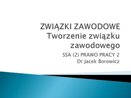 SSA (2) PRAWO PRACY 2 Dr Jacek Borowicz. PRAWO KOALICJI – ZAKRES PODMIOTOWY USTAWA z dnia 23 maja 1991 r. o związkach zawodowych.