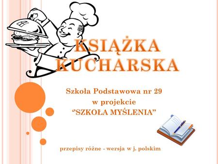 KSIĄŻKA KUCHARSKA Szkoła Podstawowa nr 29 w projekcie ‘’SZKOŁA MYŚLENIA” przepisy różne - wersja w j. polskim.