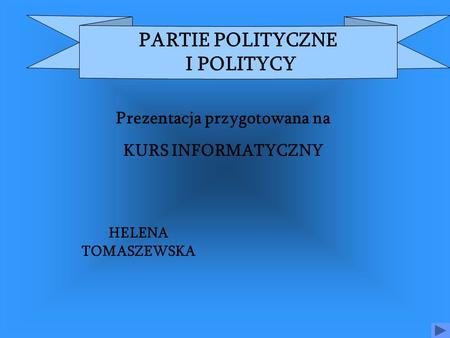Prezentacja przygotowana na KURS INFORMATYCZNY HELENA TOMASZEWSKA PARTIE POLITYCZNE I POLITYCY.