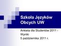 Szkoła Języków Obcych UW Ankieta dla Studentów 2011 - Wyniki 5 października 2011 r.