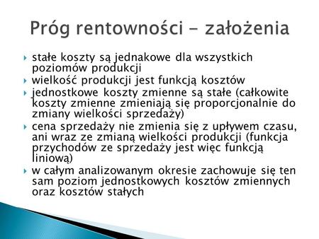  stałe koszty są jednakowe dla wszystkich poziomów produkcji  wielkość produkcji jest funkcją kosztów  jednostkowe koszty zmienne są stałe (całkowite.