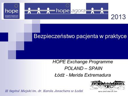 Bezpieczeństwo pacjenta w praktyce HOPE Exchange Programme POLAND – SPAIN Łódź - Merida Extremadura III Szpital Miejski im. dr. Karola Jonschera w Łodzi.