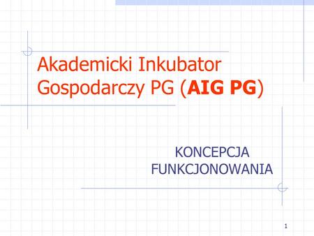 1 Akademicki Inkubator Gospodarczy PG (AIG PG) KONCEPCJA FUNKCJONOWANIA.