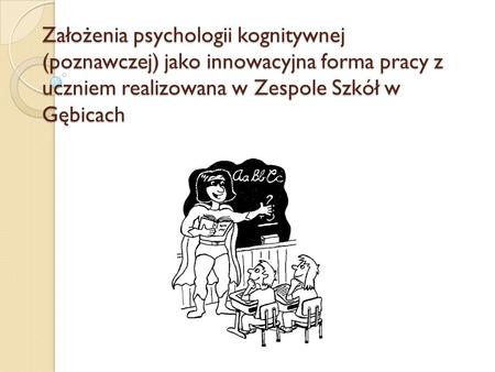 Założenia psychologii kognitywnej (poznawczej) jako innowacyjna forma pracy z uczniem realizowana w Zespole Szkół w Gębicach.